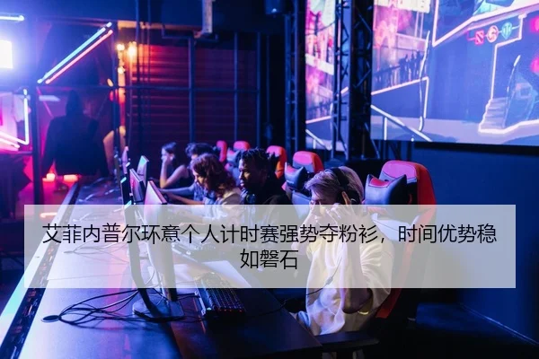 艾菲内普尔环意个人计时赛强势夺粉衫，时间优势稳如磐石